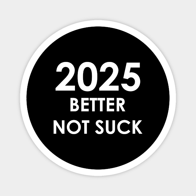 New Year 2025 Better Not Suck! Magnet by A Mango Tees